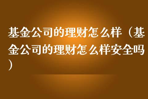 基金公司的理财怎么样（基金公司的理财怎么样安全吗）_https://www.kuaijiepai.net_投资理财_第1张