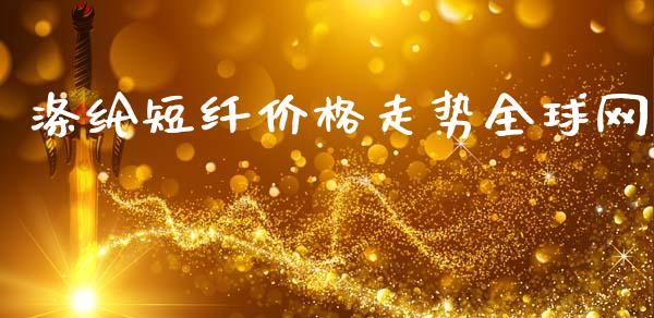 涤纶短纤价格走势全球网_https://www.kuaijiepai.net_国际期货_第1张