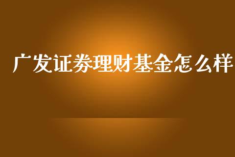 广发证劵理财基金怎么样_https://www.kuaijiepai.net_期货理财_第1张
