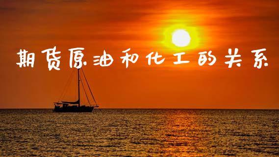 期货原油和化工的关系_https://www.kuaijiepai.net_期货在线_第1张