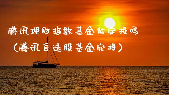 腾讯理财指数基金能定投吗（腾讯自选股基金定投）_https://www.kuaijiepai.net_期货理财_第1张
