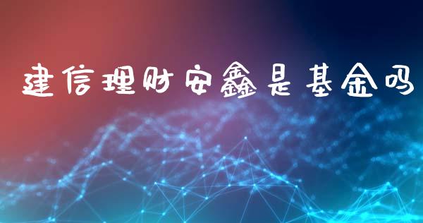 建信理财安鑫是基金吗_https://www.kuaijiepai.net_投资理财_第1张