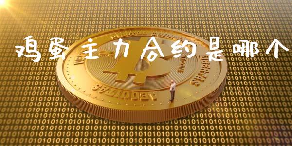 鸡蛋主力合约是哪个_https://www.kuaijiepai.net_期货资讯_第1张