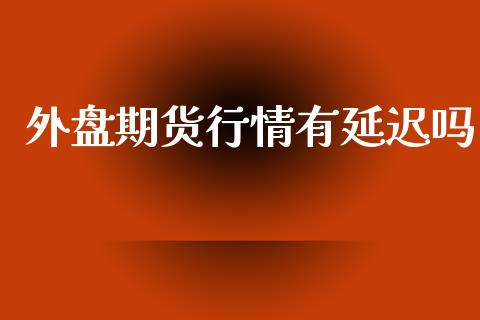 外盘期货行情有延迟吗_https://www.kuaijiepai.net_期货资讯_第1张
