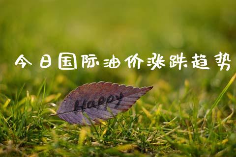 今日国际油价涨跌趋势_https://www.kuaijiepai.net_期货在线_第1张