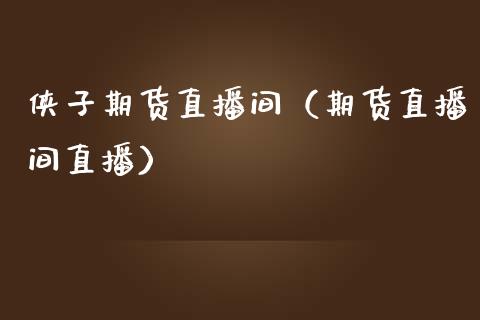 侠子期货直播间（期货直播间直播）_https://www.kuaijiepai.net_期货在线_第1张