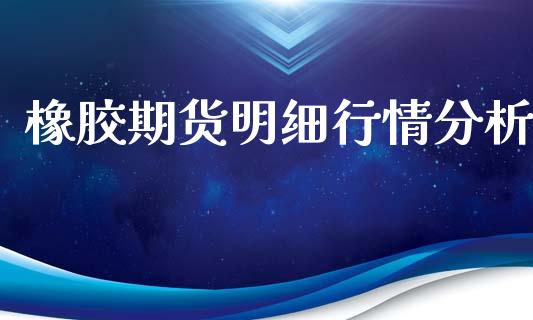 橡胶期货明细行情分析_https://www.kuaijiepai.net_期货资讯_第1张