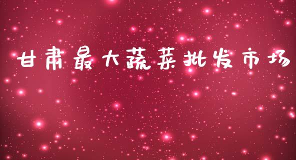 甘肃最大蔬菜批发市场_https://www.kuaijiepai.net_期货资讯_第1张