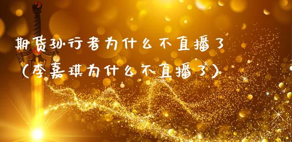 期货孙行者为什么不直播了（李嘉琪为什么不直播了）_https://www.kuaijiepai.net_期货在线_第1张