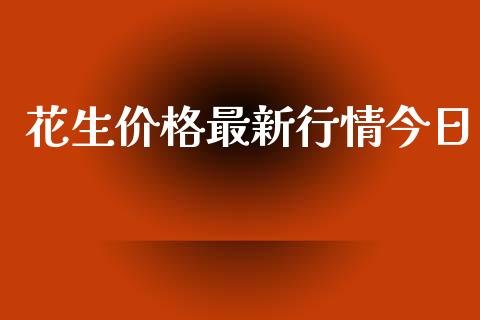 花生价格最新行情今日_https://www.kuaijiepai.net_期货资讯_第1张
