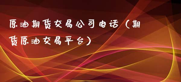 原油期货交易公司电话（期货原油交易平台）_https://www.kuaijiepai.net_期货资讯_第1张