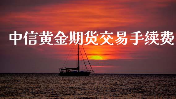 中信黄金期货交易手续费_https://www.kuaijiepai.net_期货资讯_第1张