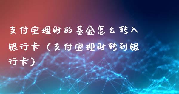 支付宝理财的基金怎么转入银行卡（支付宝理财转到银行卡）_https://www.kuaijiepai.net_投资理财_第1张