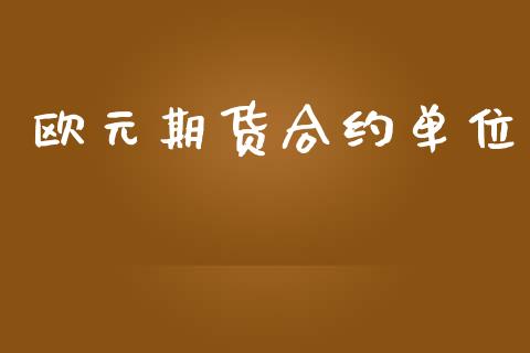 欧元期货合约单位_https://www.kuaijiepai.net_期货资讯_第1张