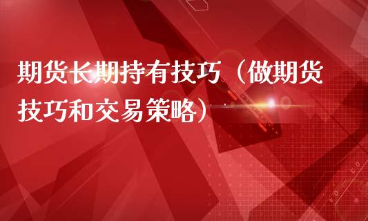 期货长期持有技巧（做期货技巧和交易策略）_https://www.kuaijiepai.net_期货资讯_第1张