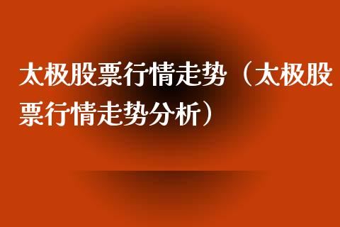 太极股票行情走势（太极股票行情走势分析）_https://www.kuaijiepai.net_股票理论_第1张