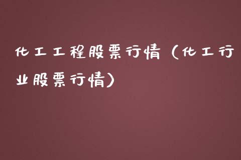 化工工程股票行情（化工行业股票行情）_https://www.kuaijiepai.net_股票理论_第1张