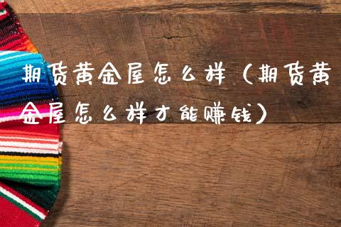 期货黄金屋怎么样（期货黄金屋怎么样才能赚钱）_https://www.kuaijiepai.net_期货资讯_第1张