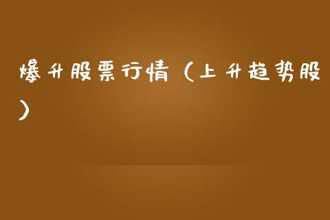 爆升股票行情（上升趋势股）_https://www.kuaijiepai.net_新股新闻_第1张