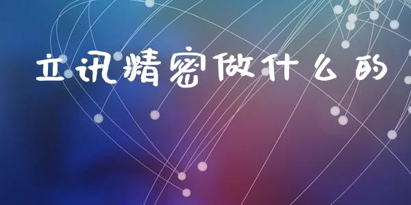 立讯精密做什么的_https://www.kuaijiepai.net_国际期货_第1张