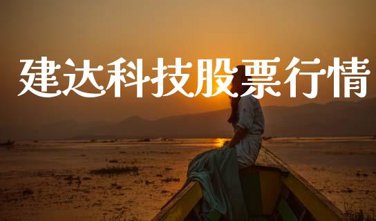 建达科技股票行情_https://www.kuaijiepai.net_国际股建_第1张