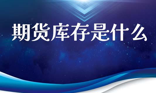 期货库存是什么_https://www.kuaijiepai.net_投资理财_第1张
