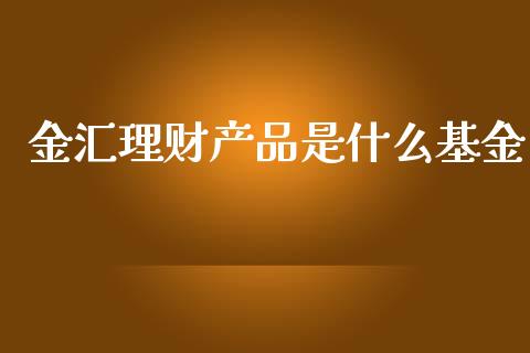 金汇理财产品是什么基金_https://www.kuaijiepai.net_投资理财_第1张