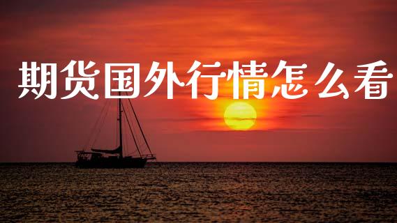 期货国外行情怎么看_https://www.kuaijiepai.net_国际期货_第1张