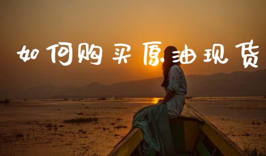 如何购买原油现货_https://www.kuaijiepai.net_期货在线_第1张