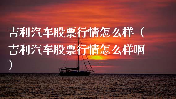吉利汽车股票行情怎么样（吉利汽车股票行情怎么样啊）_https://www.kuaijiepai.net_国际股建_第1张