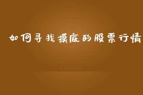 如何寻找摸底的股票行情_https://www.kuaijiepai.net_新股新闻_第1张
