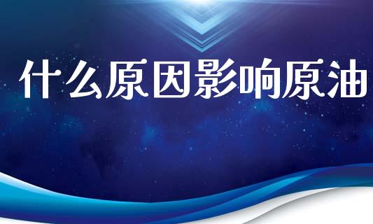什么原因影响原油_https://www.kuaijiepai.net_期货在线_第1张