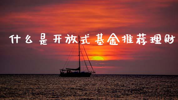 什么是开放式基金推荐理财_https://www.kuaijiepai.net_期货理财_第1张
