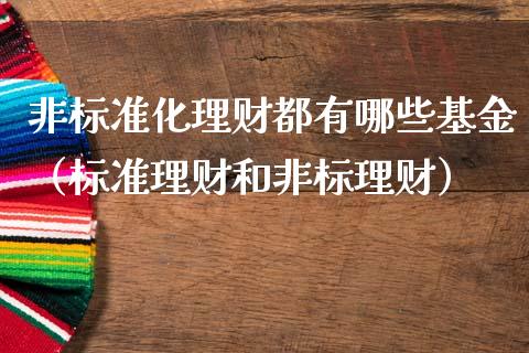 非标准化理财都有哪些基金（标准理财和非标理财）_https://www.kuaijiepai.net_投资理财_第1张