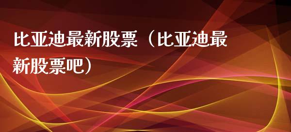 比亚迪最新股票（比亚迪最新股票吧）_https://www.kuaijiepai.net_国际股建_第1张