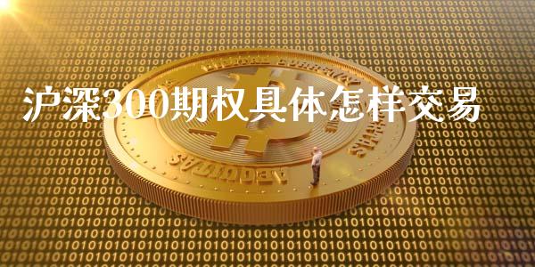 沪深300期权具体怎样交易_https://www.kuaijiepai.net_期货资讯_第1张