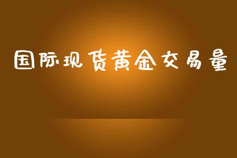 国际现货黄金交易量_https://www.kuaijiepai.net_期货在线_第1张