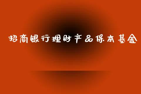 招商银行理财产品保本基金_https://www.kuaijiepai.net_期货理财_第1张