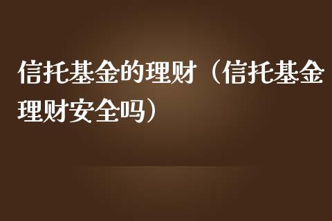 信托基金的理财（信托基金理财安全吗）_https://www.kuaijiepai.net_期货理财_第1张