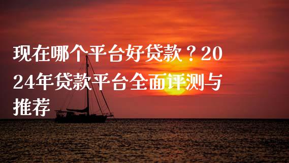 现在哪个平台好贷款?2024年贷款平台全面评测与推荐_期货在线_第1张_快捷排财经网 现在哪个平台好贷款?2024年贷款平台全面评测与推荐_https://www.kuaijiepai.net_期货在线_第1张