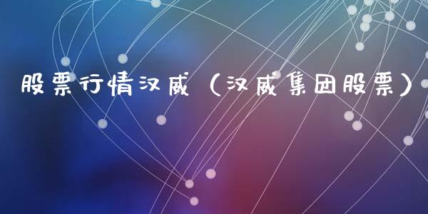 股票行情汉威（汉威集团股票）_https://www.kuaijiepai.net_国际股建_第1张