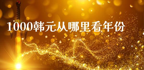 1000韩元从哪里看年份_https://www.kuaijiepai.net_国际期货_第1张
