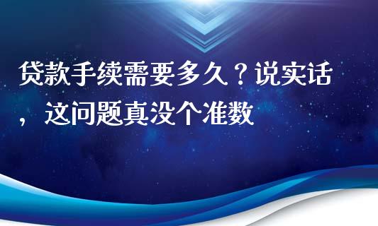 贷款手续需要多久？说实话，这问题真没个准数_https://www.kuaijiepai.net_新股新闻_第1张
