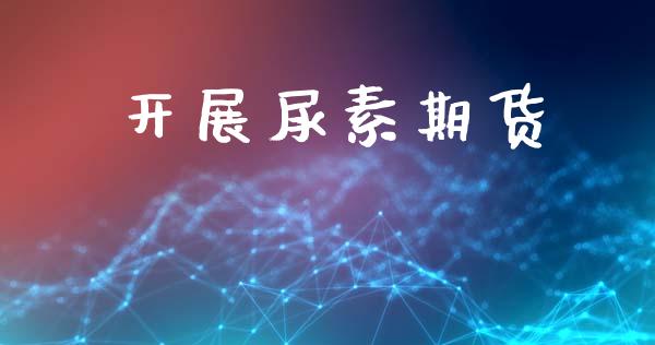 开展尿素期货_https://www.kuaijiepai.net_新股新闻_第1张
