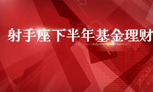 射手座下半年基金理财_https://www.kuaijiepai.net_投资理财_第1张