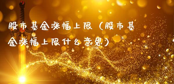 股市基金涨幅上限（股市基金涨幅上限什么意思）_https://www.kuaijiepai.net_投资理财_第1张