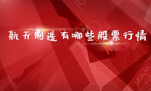 航天制造有哪些股票行情_https://www.kuaijiepai.net_新股新闻_第1张