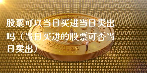 股票可以当日买进当日卖出吗（当日买进的股票可否当日卖出）_https://www.kuaijiepai.net_国际股建_第1张