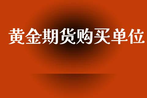 黄金期货购买单位_https://www.kuaijiepai.net_期货资讯_第1张