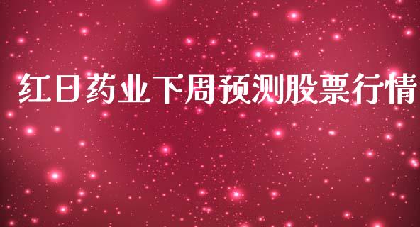 红日药业下周预测股票行情_https://www.kuaijiepai.net_新股新闻_第1张